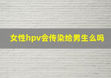 女性hpv会传染给男生么吗