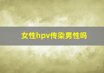 女性hpv传染男性吗