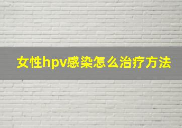 女性hpv感染怎么治疗方法