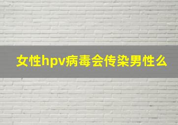 女性hpv病毒会传染男性么