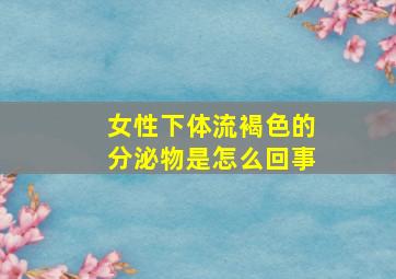 女性下体流褐色的分泌物是怎么回事