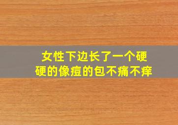 女性下边长了一个硬硬的像痘的包不痛不痒