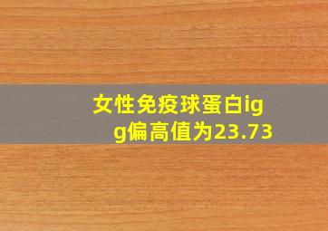 女性免疫球蛋白igg偏高值为23.73