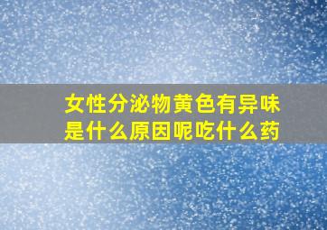 女性分泌物黄色有异味是什么原因呢吃什么药