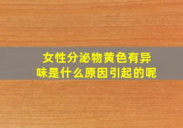 女性分泌物黄色有异味是什么原因引起的呢