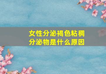 女性分泌褐色粘稠分泌物是什么原因