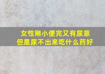 女性刚小便完又有尿意但是尿不出来吃什么药好