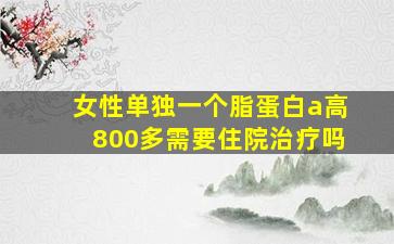 女性单独一个脂蛋白a高800多需要住院治疗吗