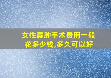 女性囊肿手术费用一般花多少钱,多久可以好