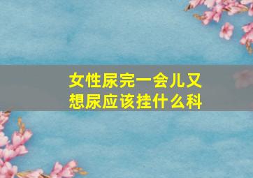 女性尿完一会儿又想尿应该挂什么科