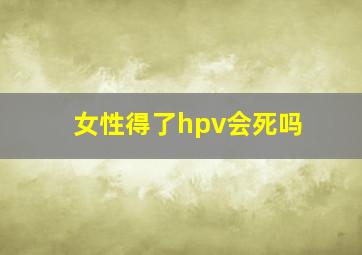 女性得了hpv会死吗