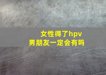 女性得了hpv男朋友一定会有吗