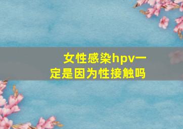 女性感染hpv一定是因为性接触吗