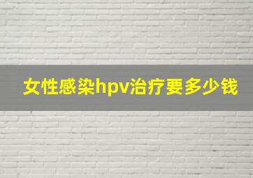 女性感染hpv治疗要多少钱