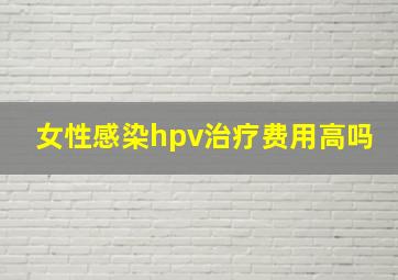 女性感染hpv治疗费用高吗