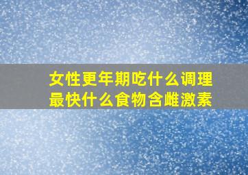 女性更年期吃什么调理最快什么食物含雌激素