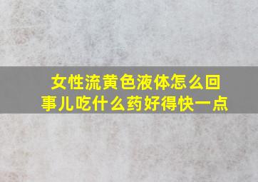 女性流黄色液体怎么回事儿吃什么药好得快一点