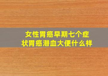 女性胃癌早期七个症状胃癌潜血大便什么样