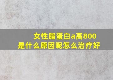 女性脂蛋白a高800是什么原因呢怎么治疗好