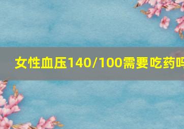 女性血压140/100需要吃药吗