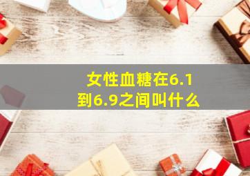 女性血糖在6.1到6.9之间叫什么