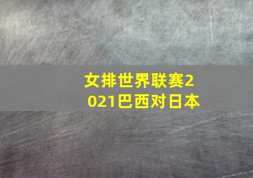 女排世界联赛2021巴西对日本