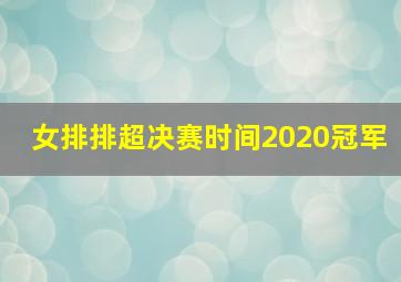 女排排超决赛时间2020冠军