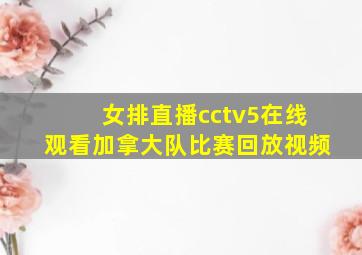 女排直播cctv5在线观看加拿大队比赛回放视频