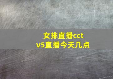 女排直播cctv5直播今天几点