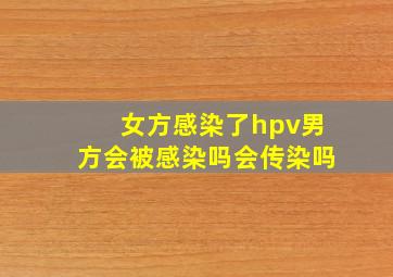 女方感染了hpv男方会被感染吗会传染吗