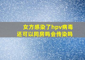 女方感染了hpv病毒还可以同房吗会传染吗