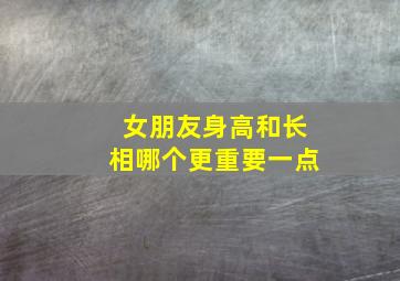 女朋友身高和长相哪个更重要一点