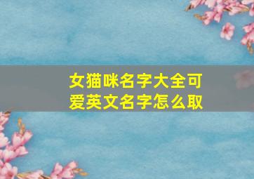 女猫咪名字大全可爱英文名字怎么取