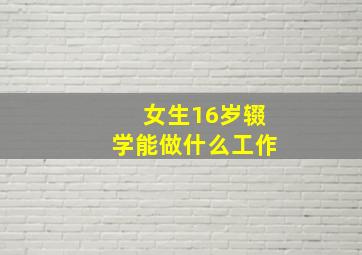 女生16岁辍学能做什么工作