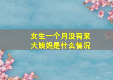 女生一个月没有来大姨妈是什么情况