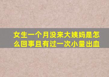 女生一个月没来大姨妈是怎么回事且有过一次小量出血