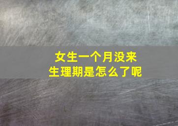 女生一个月没来生理期是怎么了呢