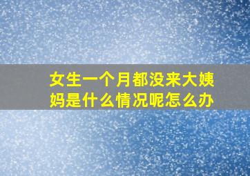 女生一个月都没来大姨妈是什么情况呢怎么办