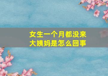 女生一个月都没来大姨妈是怎么回事