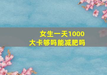 女生一天1000大卡够吗能减肥吗