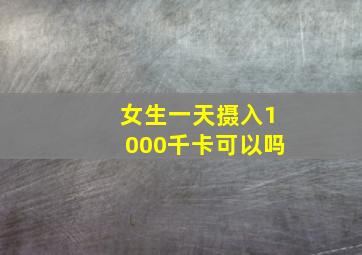 女生一天摄入1000千卡可以吗