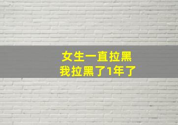 女生一直拉黑我拉黑了1年了