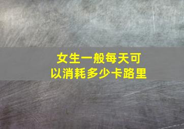 女生一般每天可以消耗多少卡路里