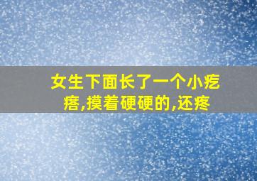 女生下面长了一个小疙瘩,摸着硬硬的,还疼