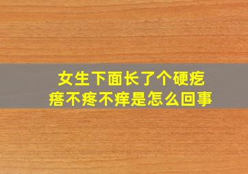 女生下面长了个硬疙瘩不疼不痒是怎么回事