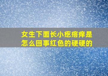 女生下面长小疙瘩痒是怎么回事红色的硬硬的