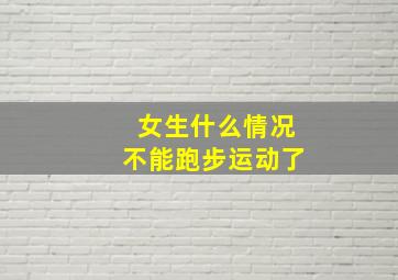 女生什么情况不能跑步运动了