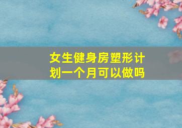 女生健身房塑形计划一个月可以做吗