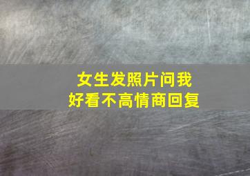 女生发照片问我好看不高情商回复