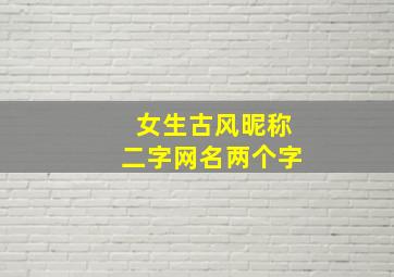 女生古风昵称二字网名两个字